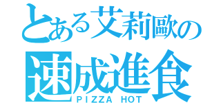 とある艾莉歐の速成進食（ＰＩＺＺＡ ＨＯＴ）