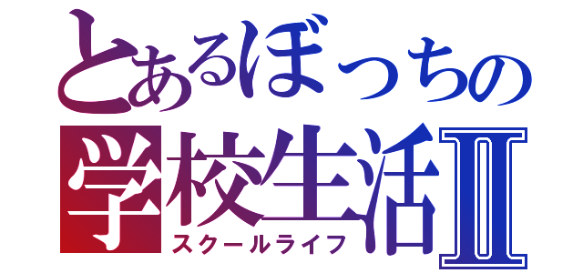 とあるぼっちの学校生活Ⅱ（スクールライフ）