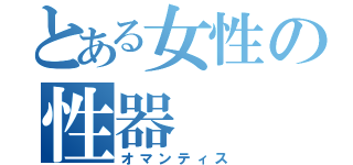 とある女性の性器（オマンティス）