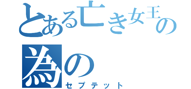 とある亡き女王の為の（セプテット）