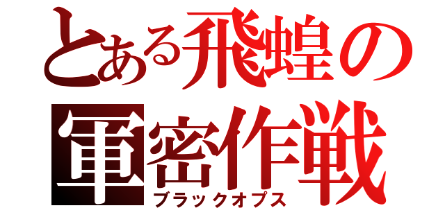 とある飛蝗の軍密作戦（ブラックオプス）