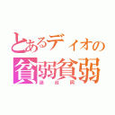 とあるディオの貧弱貧弱（迷台詞）