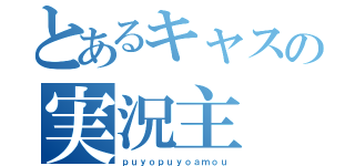 とあるキャスの実況主（ｐｕｙｏｐｕｙｏａｍｏｕ）