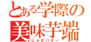 とある学際の美味芋端（じゃがバター）