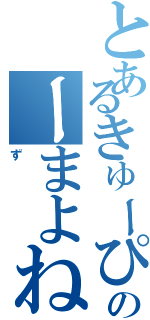 とあるきゅーぴのーまよねー（ず）