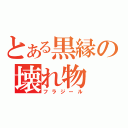 とある黒縁の壊れ物（フラジール）