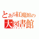 とある紅魔館の大図書館（パチュリー）