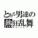 とある男達の熱狂乱舞（ＥＸＩＬＥ）