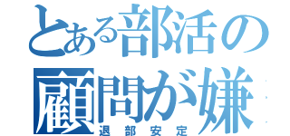 とある部活の顧問が嫌い（退部安定）