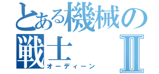 とある機械の戦士Ⅱ（オーディーン）