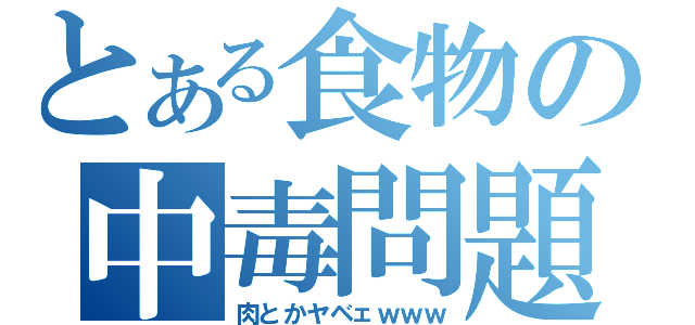 とある食物の中毒問題（肉とかヤベェｗｗｗ）