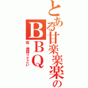 とある甘楽楽楽のＢＢＱ（肉、酒持ってこい）