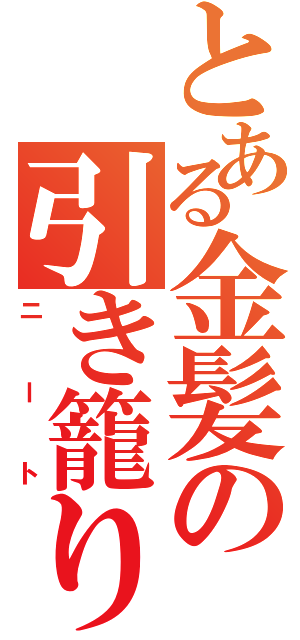 とある金髪の引き籠り（ニート）