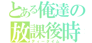 とある俺達の放課後時（ティータイム）