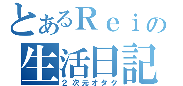 とあるＲｅｉの生活日記（２次元オタク）