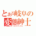 とある岐阜の変態紳士（へんたいしんし）