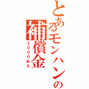 とあるモンハンの補償金（２０００払え）