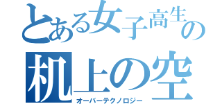 とある女子高生の机上の空論（オーバーテクノロジー）