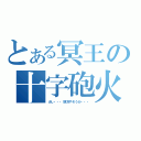 とある冥王の十字砲火（少し・・・頭冷やそうか・・・）