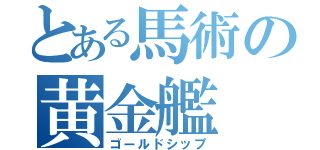 とある馬術の黄金艦（ゴールドシップ）