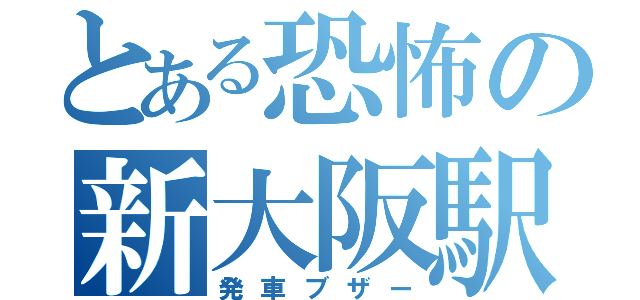 とある恐怖の新大阪駅（発車ブザー）