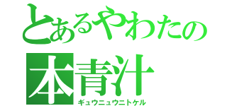 とあるやわたの本青汁（ギュウニュウニトケル）