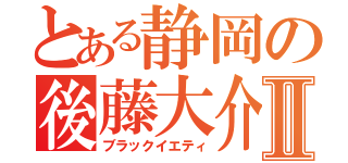 とある静岡の後藤大介Ⅱ（ブラックイエティ）