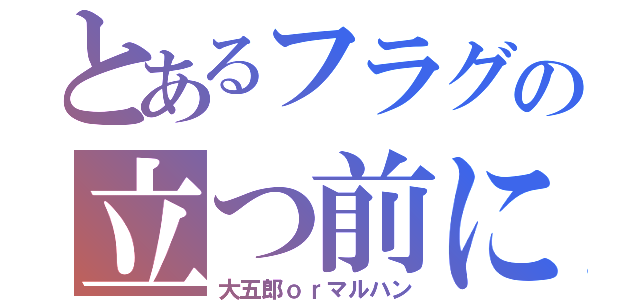 とあるフラグの立つ前に（大五郎ｏｒマルハン）