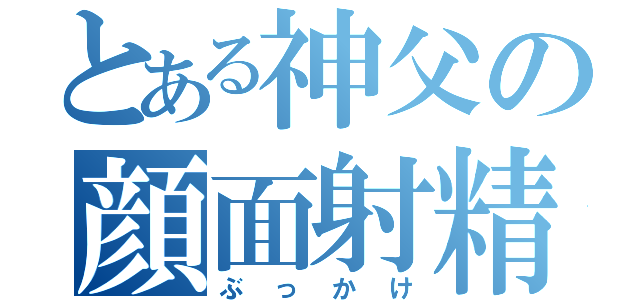 とある神父の顔面射精（ぶっかけ）