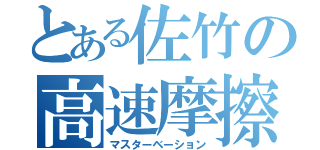 とある佐竹の高速摩擦（マスターベーション）