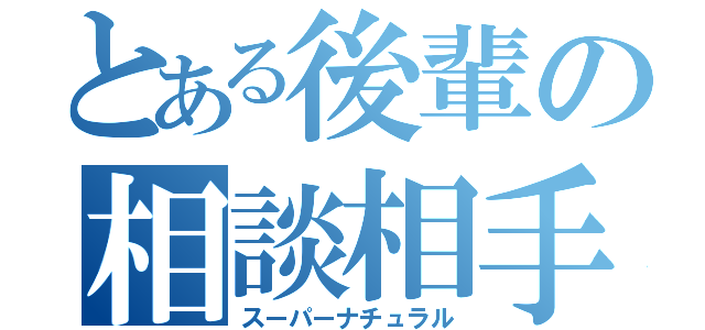 とある後輩の相談相手（スーパーナチュラル）