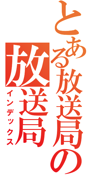 とある放送局の放送局（インデックス）