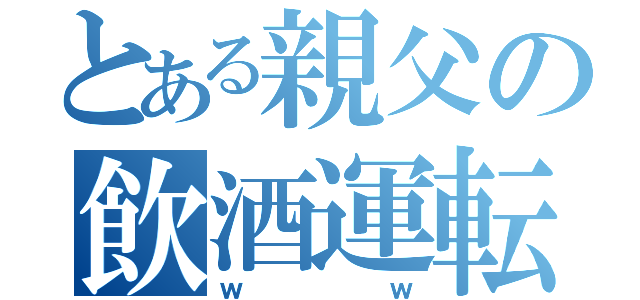 とある親父の飲酒運転（ｗｗ）