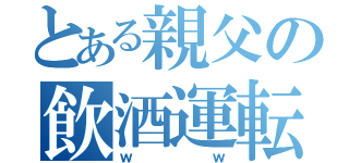 とある親父の飲酒運転（ｗｗ）