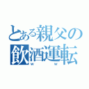 とある親父の飲酒運転（ｗｗ）