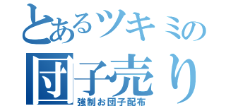 とあるツキミの団子売り（強制お団子配布）