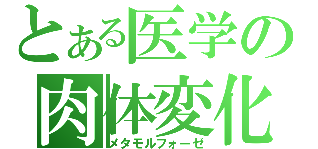 とある医学の肉体変化（メタモルフォーゼ）