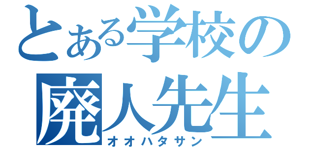 とある学校の廃人先生（オオハタサン）