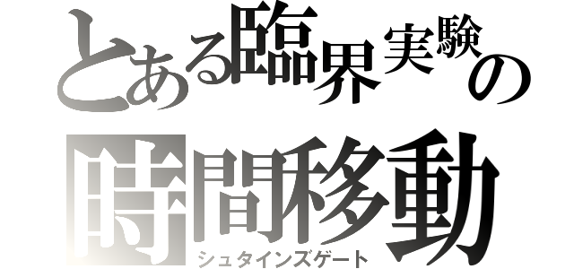 とある臨界実験の時間移動（シュタインズゲート）