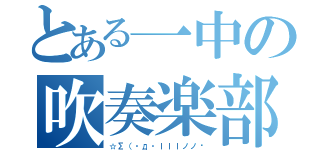 とある一中の吹奏楽部（☆Σ（・д・ｌｌｌノノ ）