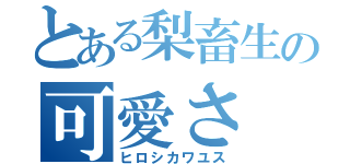 とある梨畜生の可愛さ（ヒロシカワユス）