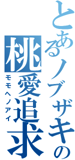 とあるノブザキの桃愛追求（モモヘノアイ）