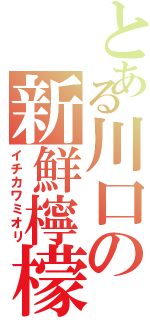 とある川口の新鮮檸檬（イチカワミオリ）