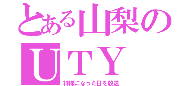 とある山梨のＵＴＹ（神様になった日を放送）