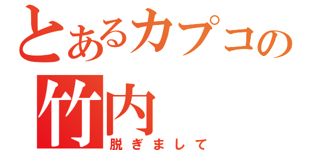 とあるカプコンの竹内（脱ぎまして）