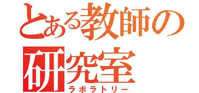 とある教師の研究室（ラボラトリー）