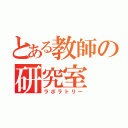 とある教師の研究室（ラボラトリー）