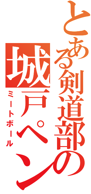 とある剣道部の城戸ペン（ミートボール）