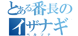 とある番長のイザナギ（ペルソナ）