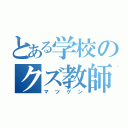 とある学校のクズ教師（マツゲン）